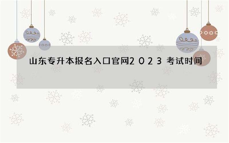 山东专升本报名入口官网2023考试时间