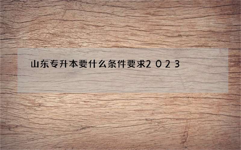 山东专升本要什么条件要求2023