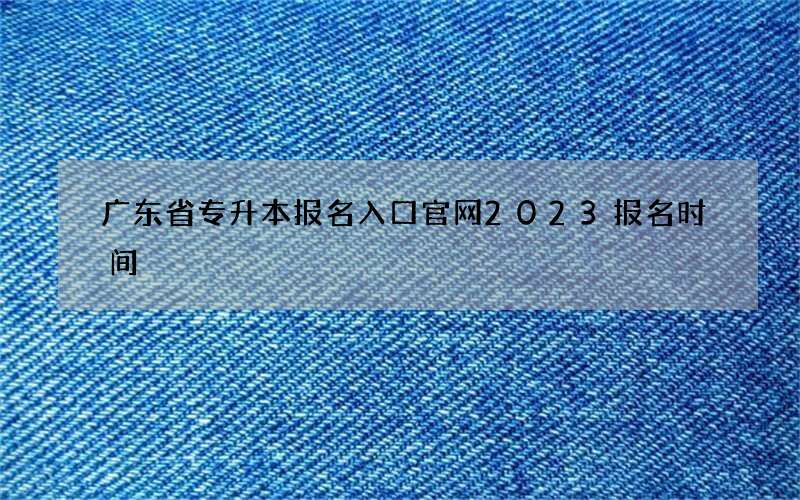 广东省专升本报名入口官网2023报名时间