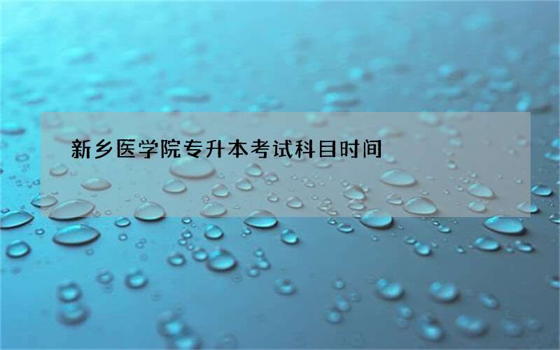 新乡医学院专升本考试科目时间