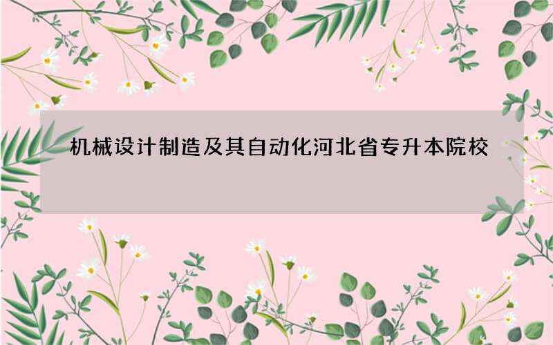 机械设计制造及其自动化河北省专升本院校