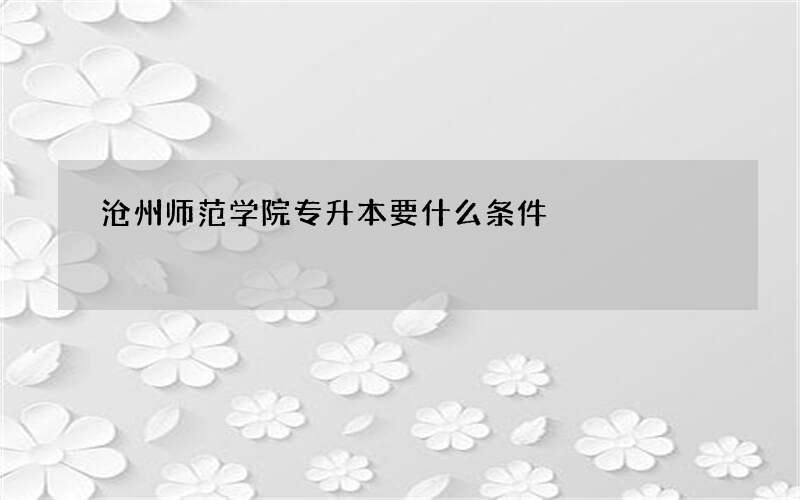 沧州师范学院专升本要什么条件