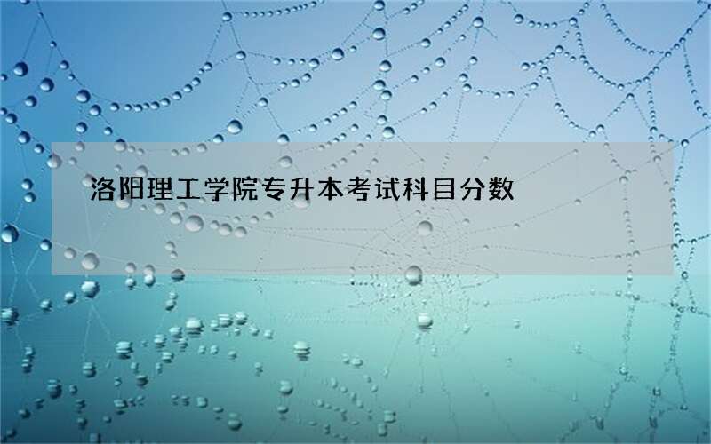 洛阳理工学院专升本考试科目分数