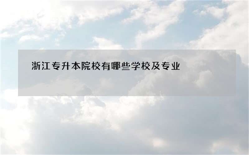 浙江专升本院校有哪些学校及专业