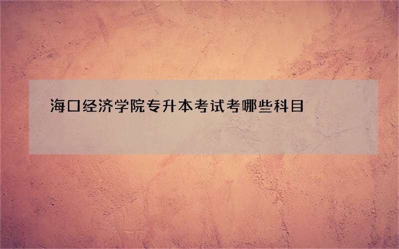 海口经济学院专升本考试考哪些科目