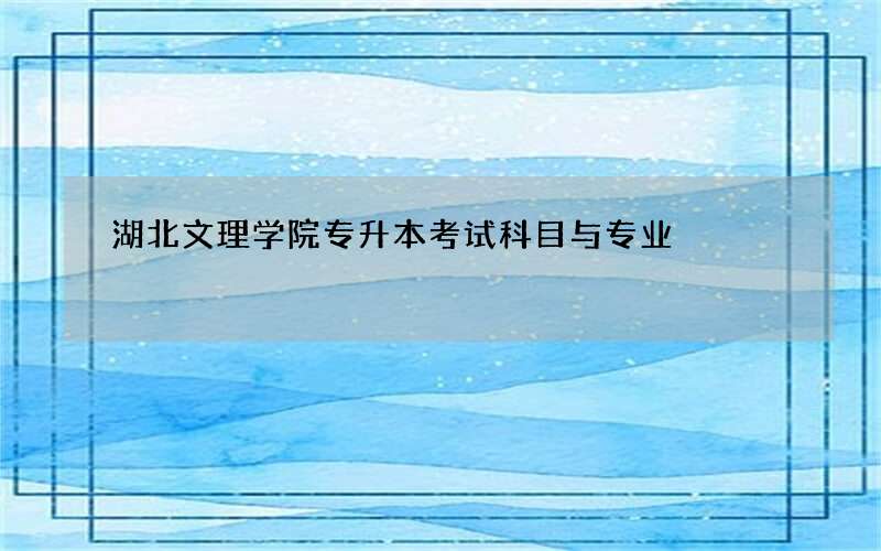 湖北文理学院专升本考试科目与专业