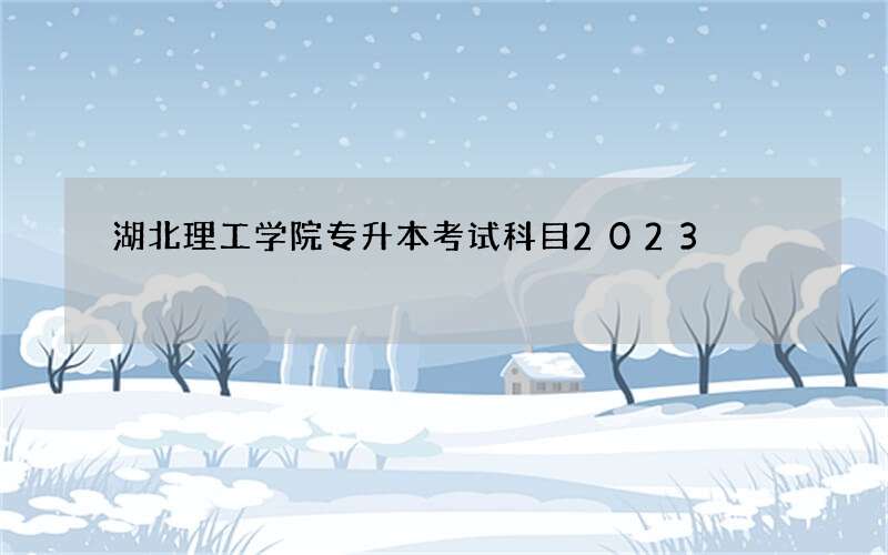 湖北理工学院专升本考试科目2023