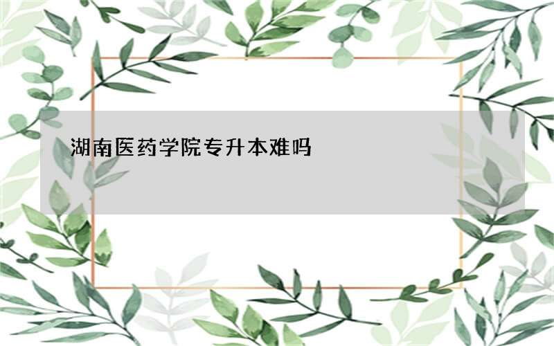 湖南医药学院专升本难吗