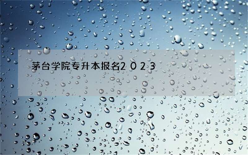 茅台学院专升本报名2023