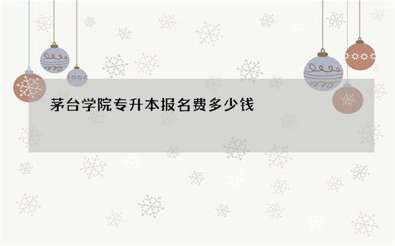 茅台学院专升本报名费多少钱