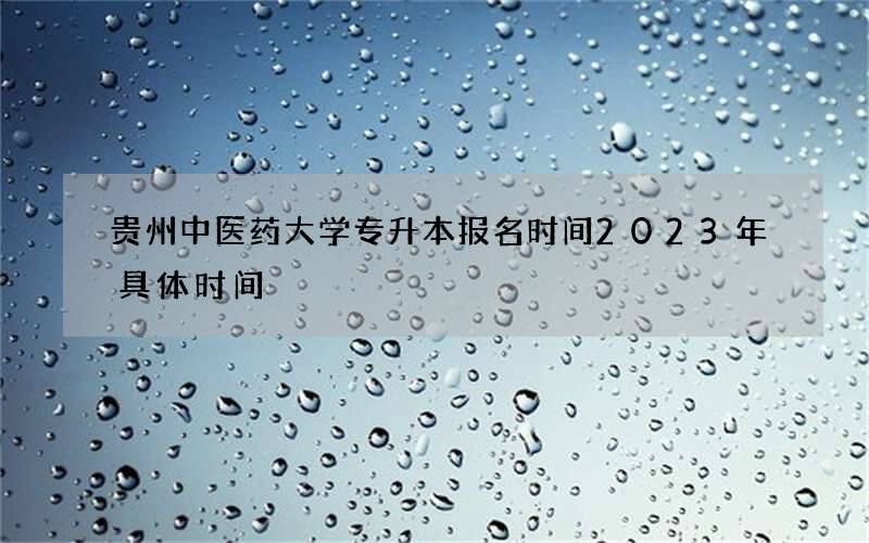 贵州中医药大学专升本报名时间2023年具体时间