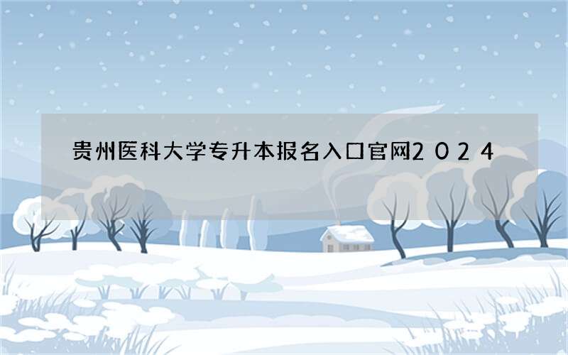 贵州医科大学专升本报名入口官网2024