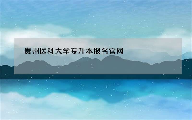 贵州医科大学专升本报名官网