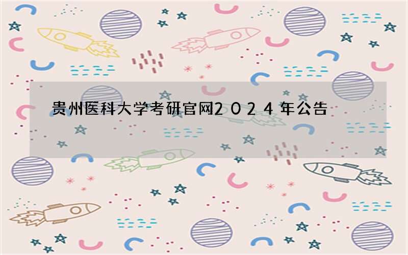 贵州医科大学考研官网2024年公告