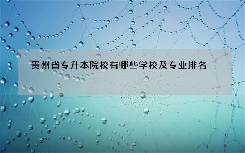 贵州省专升本院校有哪些学校及专业排名