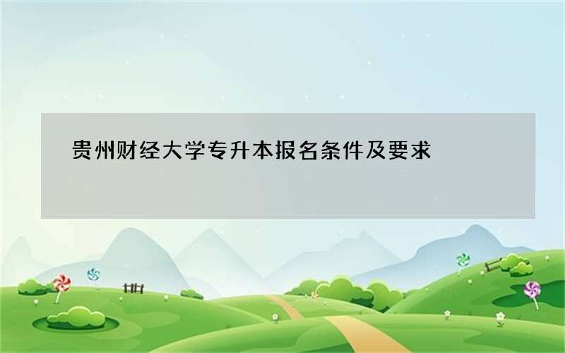 贵州财经大学专升本报名条件及要求