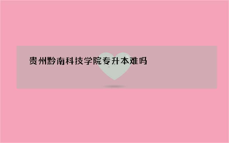 贵州黔南科技学院专升本难吗