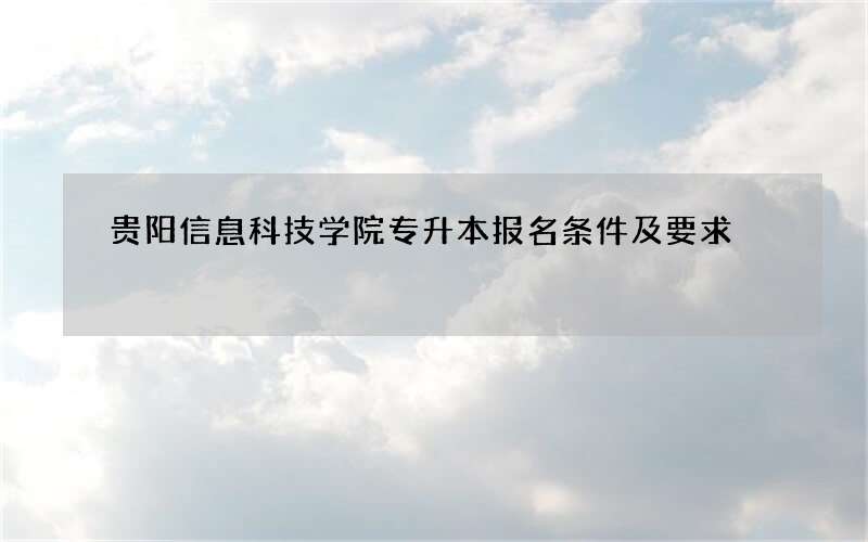 贵阳信息科技学院专升本报名条件及要求