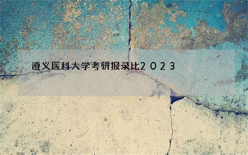 遵义医科大学考研报录比2023