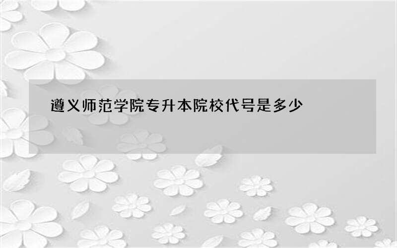 遵义师范学院专升本院校代号是多少