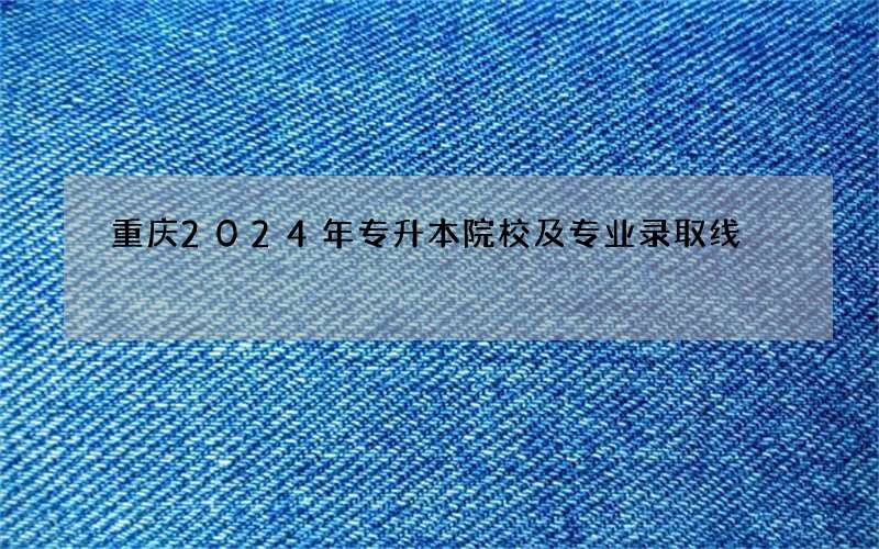 重庆2023年专升本院校及专业录取线