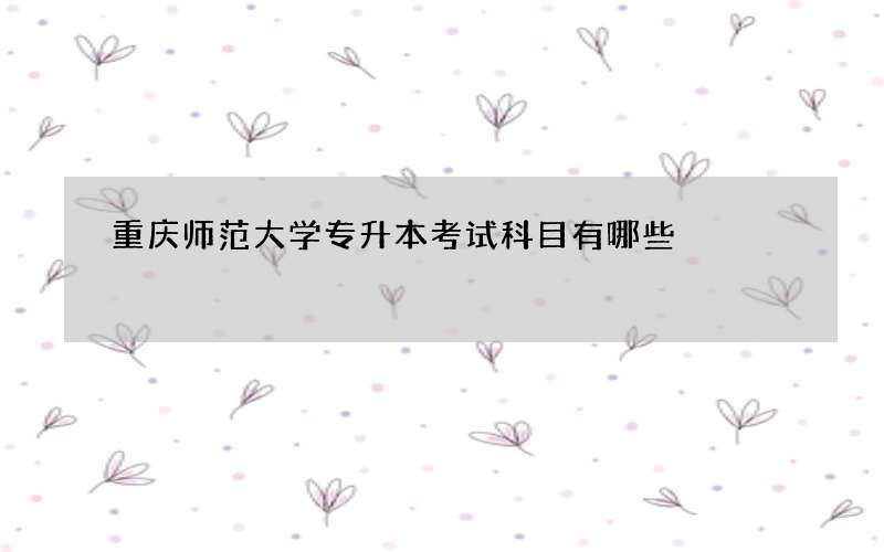 重庆师范大学专升本考试科目有哪些