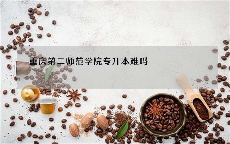 重庆第二师范学院专升本难吗