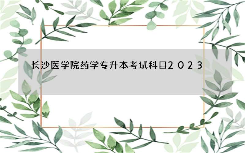 长沙医学院药学专升本考试科目2023