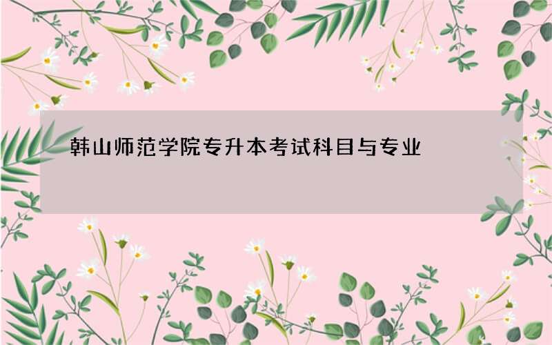 韩山师范学院专升本考试科目与专业