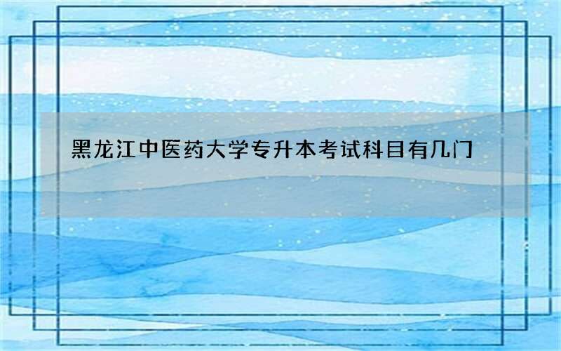 黑龙江中医药大学专升本考试科目有几门