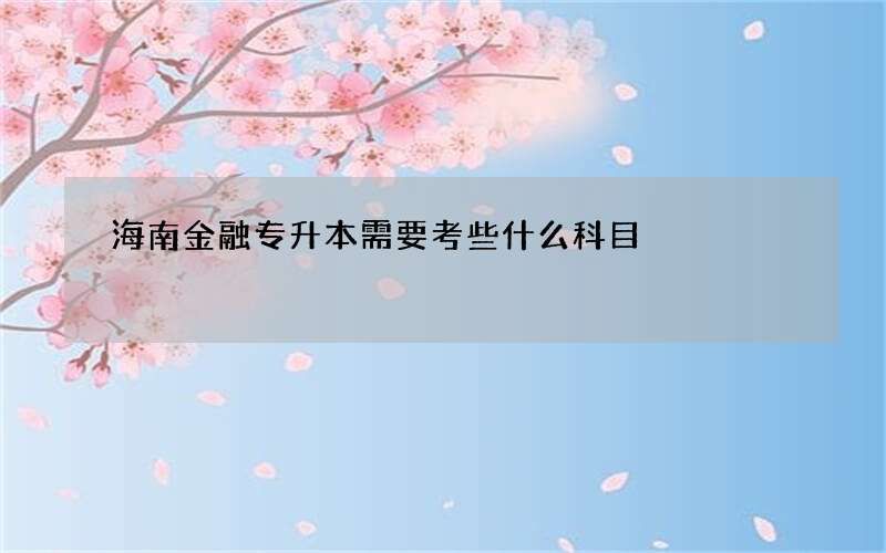 海南金融专升本需要考些什么科目