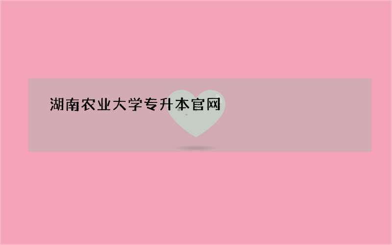 湖南农业大学专升本官网