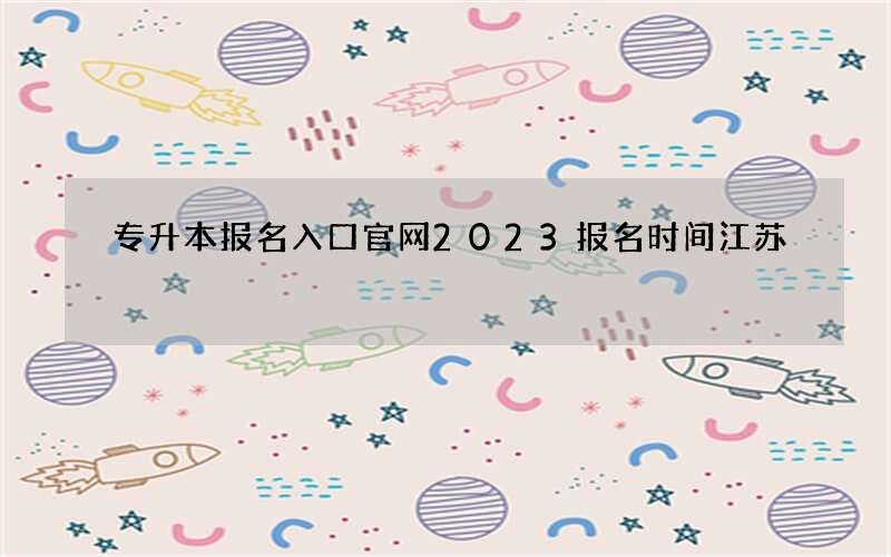 专升本报名入口官网2023报名时间江苏