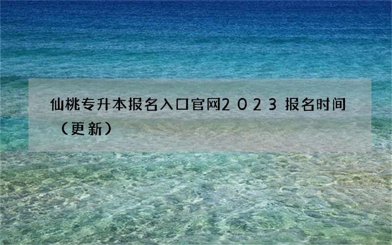 仙桃专升本报名入口官网2023报名时间（更新）