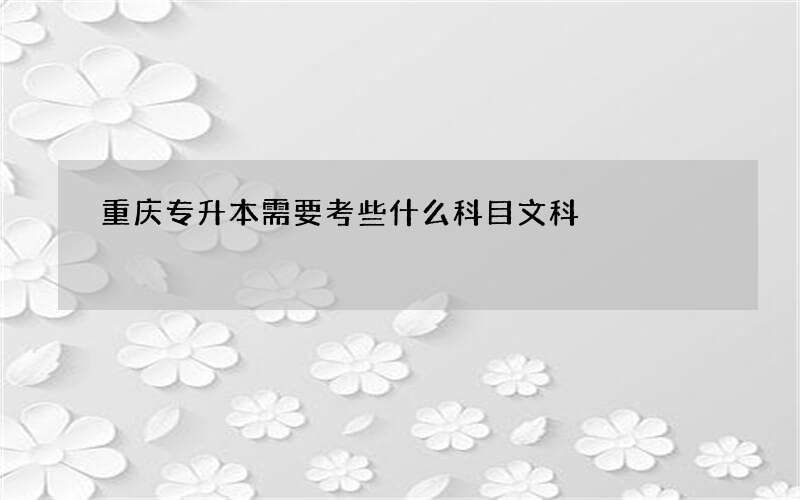 重庆专升本需要考些什么科目文科