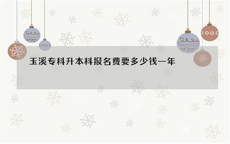 玉溪专科升本科报名费要多少钱一年