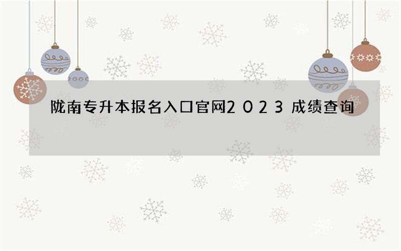 陇南专升本报名入口官网2023成绩查询