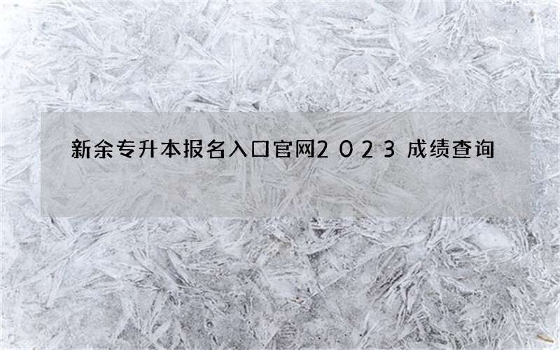 新余专升本报名入口官网2023成绩查询