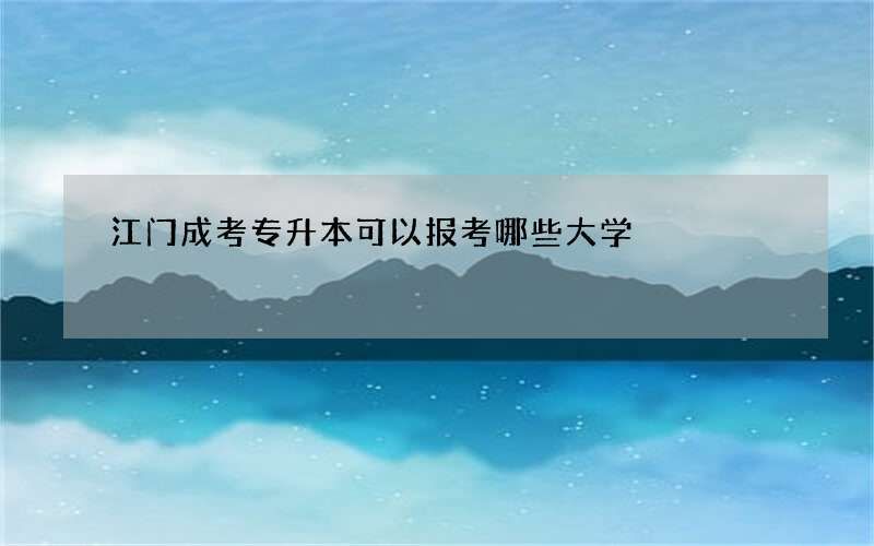 江门成考专升本可以报考哪些大学