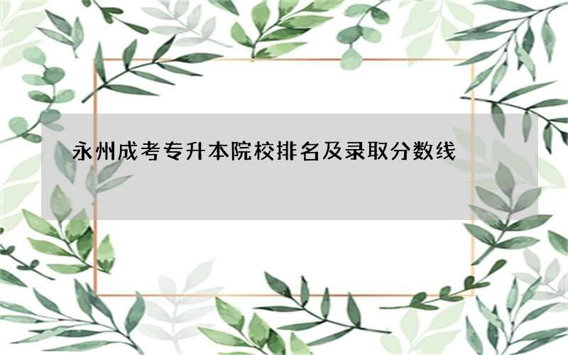 永州成考专升本院校排名及录取分数线