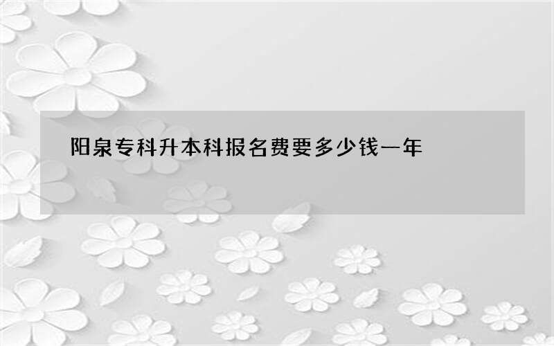 阳泉专科升本科报名费要多少钱一年