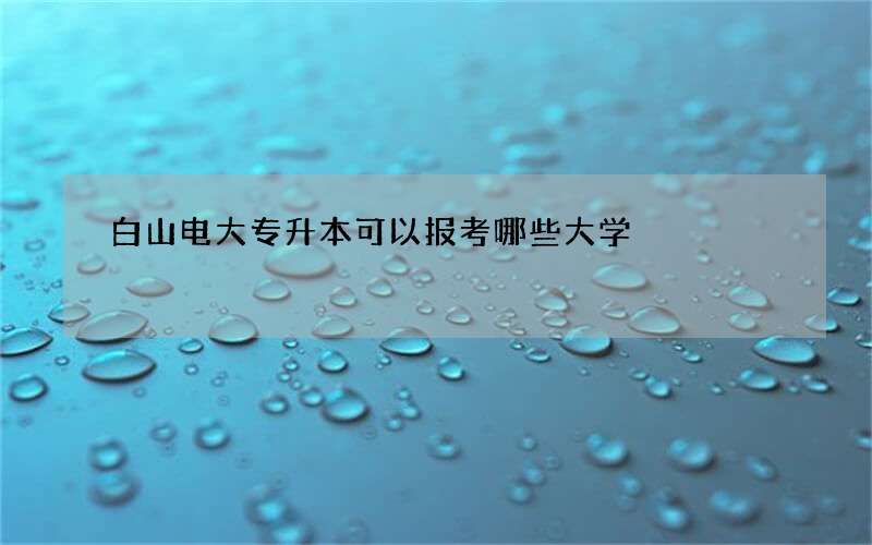 白山电大专升本可以报考哪些大学